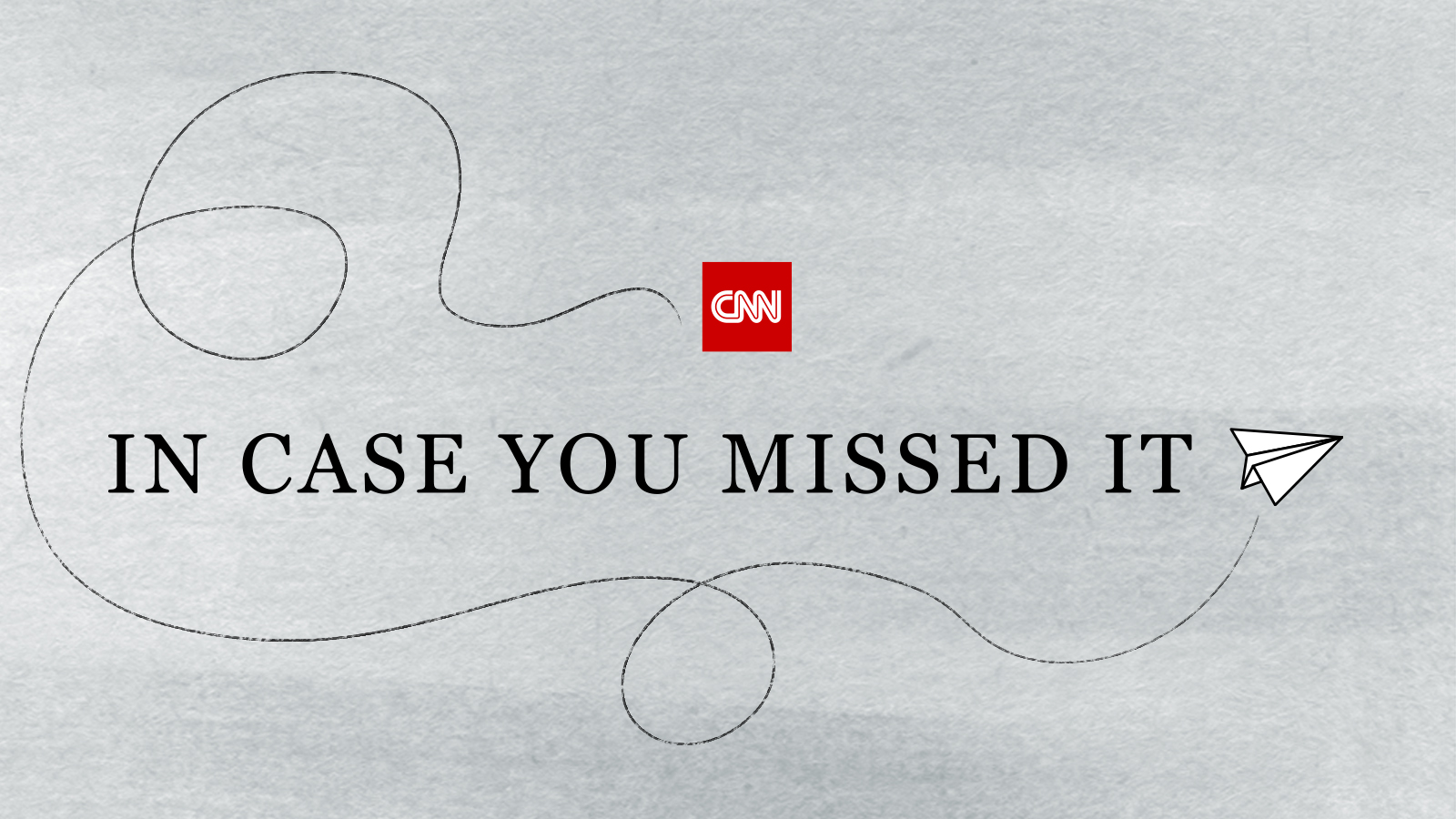 CNN's In Case You Missed It newsletter